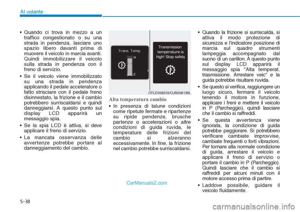 Hyundai Tucson 2019  Manuale del proprietario (in Italian) 5-38
• Quando ci trova in mezzo a un
traffico congestionato o su una
strada in pendenza, lasciare uno
spazio libero davanti prima di
muovere il veicolo in marcia avanti.
Quindi immobilizzare il veic