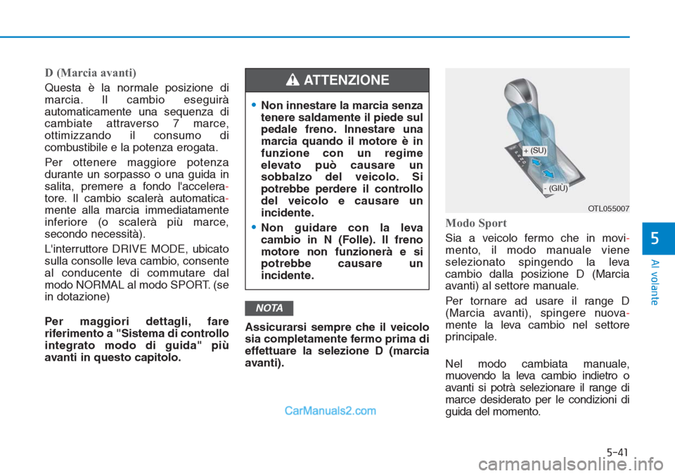 Hyundai Tucson 2019 Manuale del proprietario (in Italian) 5-41
Al volante
5
D (Marcia avanti)
Questa è la normale posizione di
marcia. Il cambio eseguirà
automaticamente una sequenza di
cambiate attraverso 7 marce,
ottimizzando il consumo di
combustibile e Hyundai Tucson 2019 Manuale del proprietario (in Italian) 5-41
Al volante
5
D (Marcia avanti)
Questa è la normale posizione di
marcia. Il cambio eseguirà
automaticamente una sequenza di
cambiate attraverso 7 marce,
ottimizzando il consumo di
combustibile e