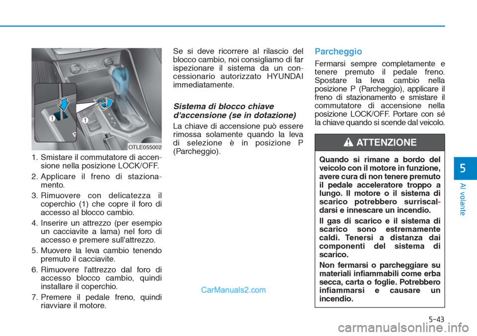 Hyundai Tucson 2019 Manuale del proprietario (in Italian) 5-43
Al volante
5
1. Smistare il commutatore di accen-
sione nella posizione LOCK/OFF.
2. Applicare il freno di staziona-
mento.
3. Rimuovere con delicatezza il
coperchio (1) che copre il foro di
acce Hyundai Tucson 2019 Manuale del proprietario (in Italian) 5-43
Al volante
5
1. Smistare il commutatore di accen-
sione nella posizione LOCK/OFF.
2. Applicare il freno di staziona-
mento.
3. Rimuovere con delicatezza il
coperchio (1) che copre il foro di
acce