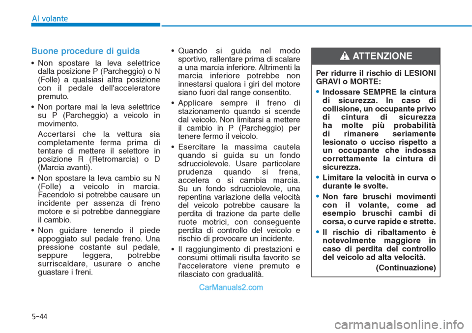 Hyundai Tucson 2019 Manuale del proprietario (in Italian) 5-44
Al volante
Buone procedure di guida
• Non spostare la leva selettrice
dalla posizione P (Parcheggio) o N
(Folle) a qualsiasi altra posizione
con il pedale dellacceleratore
premuto.
• Non po Hyundai Tucson 2019 Manuale del proprietario (in Italian) 5-44
Al volante
Buone procedure di guida
• Non spostare la leva selettrice
dalla posizione P (Parcheggio) o N
(Folle) a qualsiasi altra posizione
con il pedale dellacceleratore
premuto.
• Non po