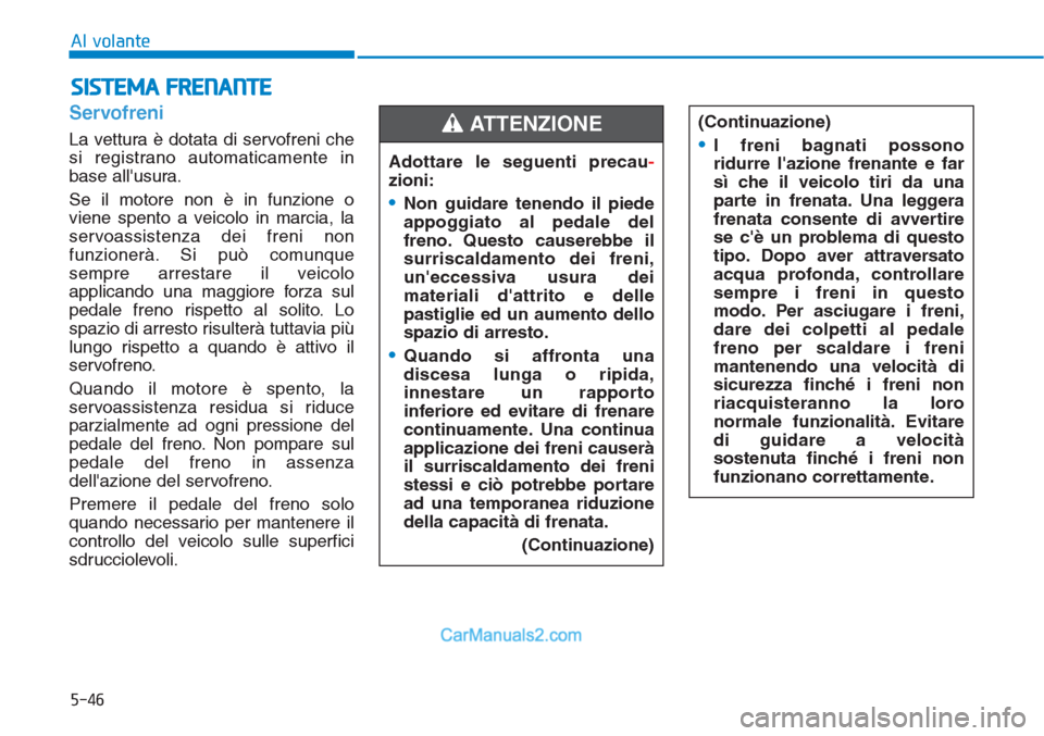 Hyundai Tucson 2019 Manuale del proprietario (in Italian) 5-46
Al volante
Servofreni
La vettura è dotata di servofreni che
si registrano automaticamente in
base allusura.
Se il motore non è in funzione o
viene spento a veicolo in marcia, la
servoassisten Hyundai Tucson 2019 Manuale del proprietario (in Italian) 5-46
Al volante
Servofreni
La vettura è dotata di servofreni che
si registrano automaticamente in
base allusura.
Se il motore non è in funzione o
viene spento a veicolo in marcia, la
servoassisten
