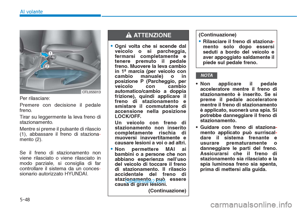 Hyundai Tucson 2019 Manuale del proprietario (in Italian) 5-48
Al volante
Per rilasciare:
Premere con decisione il pedale
freno.
Tirar su leggermente la leva freno di
stazionamento.
Mentre si preme il pulsante di rilascio
(1), abbassare il freno di staziona- Hyundai Tucson 2019 Manuale del proprietario (in Italian) 5-48
Al volante
Per rilasciare:
Premere con decisione il pedale
freno.
Tirar su leggermente la leva freno di
stazionamento.
Mentre si preme il pulsante di rilascio
(1), abbassare il freno di staziona-