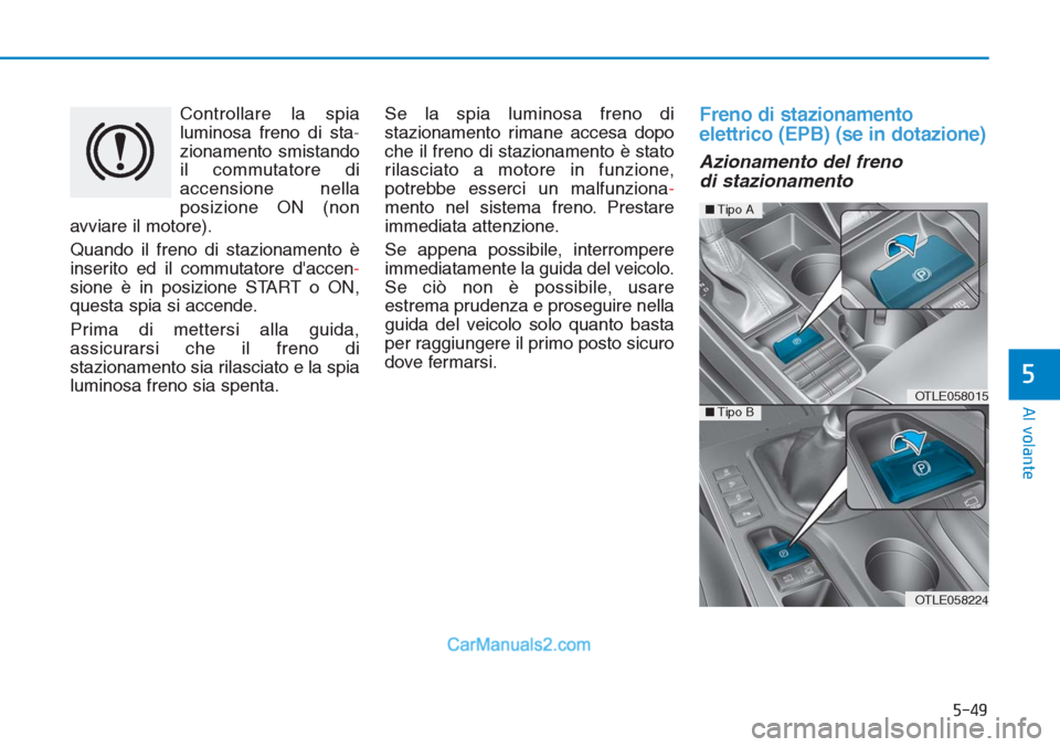 Hyundai Tucson 2019 Manuale del proprietario (in Italian) 5-49
Al volante
5
Controllare la spia
luminosa freno di sta-
zionamento smistando
il commutatore di
accensione nella
posizione ON (non
avviare il motore).
Quando il freno di stazionamento è
inserito Hyundai Tucson 2019 Manuale del proprietario (in Italian) 5-49
Al volante
5
Controllare la spia
luminosa freno di sta-
zionamento smistando
il commutatore di
accensione nella
posizione ON (non
avviare il motore).
Quando il freno di stazionamento è
inserito