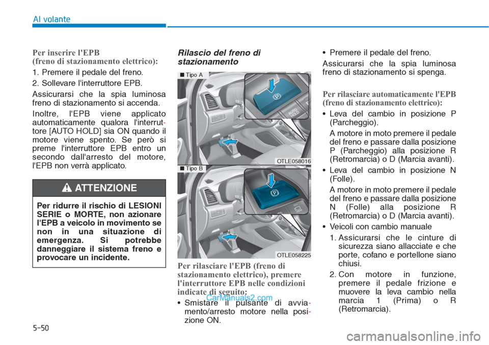 Hyundai Tucson 2019 Manuale del proprietario (in Italian) 5-50
Al volante
Per inserire lEPB
(freno di stazionamento elettrico):
1. Premere il pedale del freno.
2. Sollevare linterruttore EPB.
Assicurarsi che la spia luminosa
freno di stazionamento si accen Hyundai Tucson 2019 Manuale del proprietario (in Italian) 5-50
Al volante
Per inserire lEPB
(freno di stazionamento elettrico):
1. Premere il pedale del freno.
2. Sollevare linterruttore EPB.
Assicurarsi che la spia luminosa
freno di stazionamento si accen