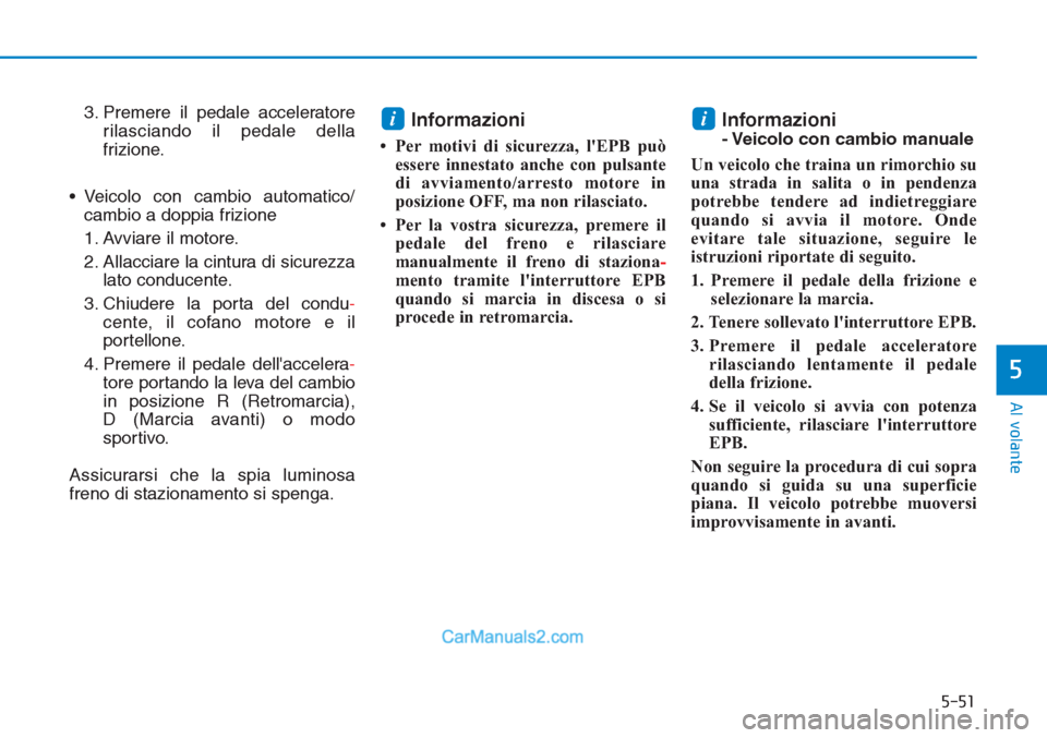 Hyundai Tucson 2019 Manuale del proprietario (in Italian) 5-51
Al volante
5
3. Premere il pedale acceleratore
rilasciando il pedale della
frizione.
• Veicolo con cambio automatico/
cambio a doppia frizione
1. Avviare il motore.
2. Allacciare la cintura di Hyundai Tucson 2019 Manuale del proprietario (in Italian) 5-51
Al volante
5
3. Premere il pedale acceleratore
rilasciando il pedale della
frizione.
• Veicolo con cambio automatico/
cambio a doppia frizione
1. Avviare il motore.
2. Allacciare la cintura di