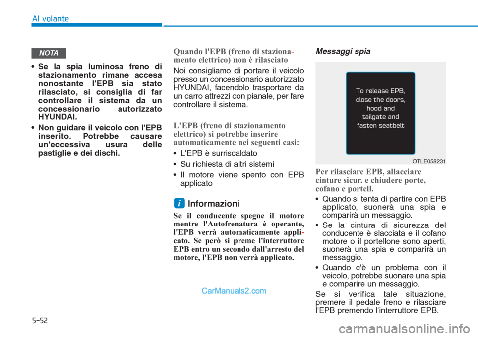 Hyundai Tucson 2019 Manuale del proprietario (in Italian) 5-52
Al volante
• Se la spia luminosa freno di
stazionamento rimane accesa
nonostante lEPB sia stato
rilasciato, si consiglia di far
controllare il sistema da un
concessionario autorizzato
HYUNDAI. Hyundai Tucson 2019 Manuale del proprietario (in Italian) 5-52
Al volante
• Se la spia luminosa freno di
stazionamento rimane accesa
nonostante lEPB sia stato
rilasciato, si consiglia di far
controllare il sistema da un
concessionario autorizzato
HYUNDAI.