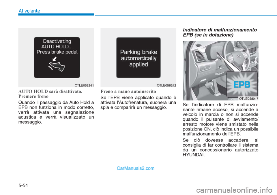 Hyundai Tucson 2019 Manuale del proprietario (in Italian) 5-54
Al volante
AUTO HOLD sarà disattivato.
Premere freno
Quando il passaggio da Auto Hold a
EPB non funziona in modo corretto,
verrà attivata una segnalazione
acustica e verrà visualizzato un
mess Hyundai Tucson 2019 Manuale del proprietario (in Italian) 5-54
Al volante
AUTO HOLD sarà disattivato.
Premere freno
Quando il passaggio da Auto Hold a
EPB non funziona in modo corretto,
verrà attivata una segnalazione
acustica e verrà visualizzato un
mess