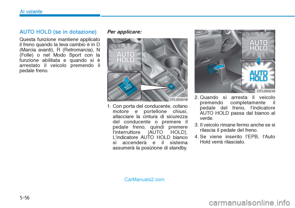 Hyundai Tucson 2019 Manuale del proprietario (in Italian) 5-56
Al volante
AUTO HOLD (se in dotazione)
Questa funzione mantiene applicato
il freno quando la leva cambio è in D
(Marcia avanti), R (Retromarcia), N
(Folle) o nel Modo Sport con la
funzione abili Hyundai Tucson 2019 Manuale del proprietario (in Italian) 5-56
Al volante
AUTO HOLD (se in dotazione)
Questa funzione mantiene applicato
il freno quando la leva cambio è in D
(Marcia avanti), R (Retromarcia), N
(Folle) o nel Modo Sport con la
funzione abili