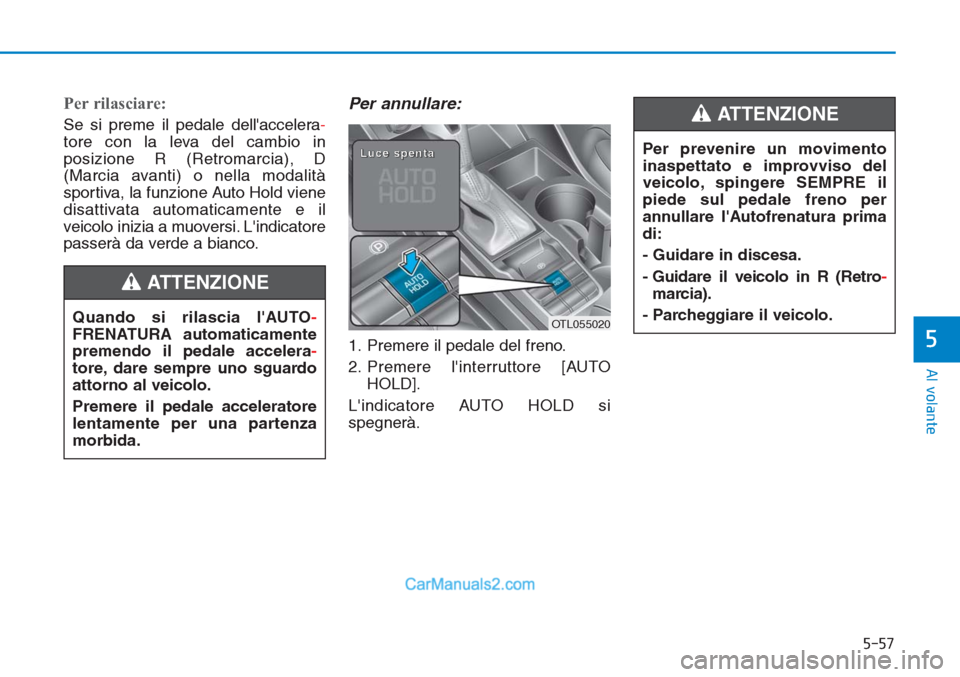 Hyundai Tucson 2019 Manuale del proprietario (in Italian) 5-57
Al volante
5
Per rilasciare:
Se si preme il pedale dellaccelera-
tore con la leva del cambio in
posizione R (Retromarcia), D
(Marcia avanti) o nella modalità
sportiva, la funzione Auto Hold vie Hyundai Tucson 2019 Manuale del proprietario (in Italian) 5-57
Al volante
5
Per rilasciare:
Se si preme il pedale dellaccelera-
tore con la leva del cambio in
posizione R (Retromarcia), D
(Marcia avanti) o nella modalità
sportiva, la funzione Auto Hold vie
