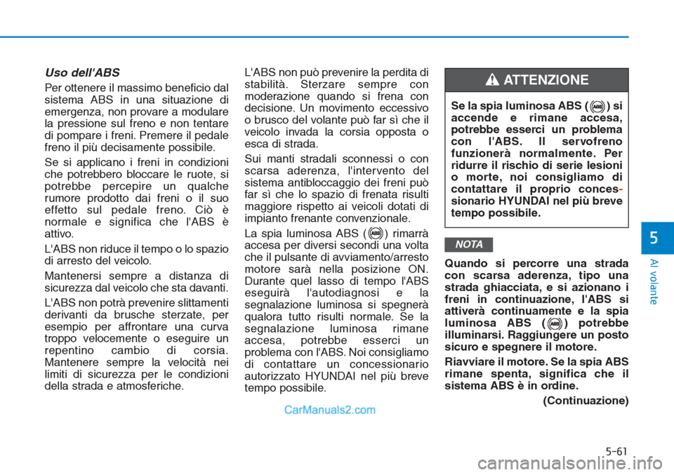 Hyundai Tucson 2019 Manuale del proprietario (in Italian) 5-61
Al volante
5
Uso dellABS
Per ottenere il massimo beneficio dal
sistema ABS in una situazione di
emergenza, non provare a modulare
la pressione sul freno e non tentare
di pompare i freni. Preme Hyundai Tucson 2019 Manuale del proprietario (in Italian) 5-61
Al volante
5
Uso dellABS
Per ottenere il massimo beneficio dal
sistema ABS in una situazione di
emergenza, non provare a modulare
la pressione sul freno e non tentare
di pompare i freni. Preme