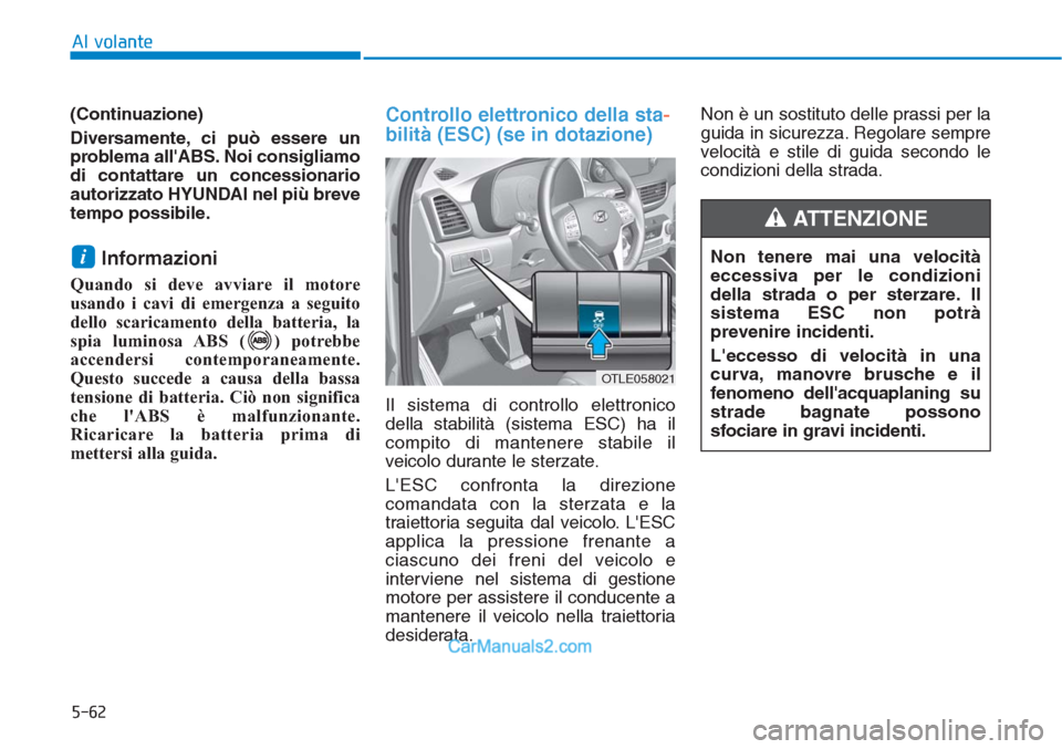 Hyundai Tucson 2019  Manuale del proprietario (in Italian) 5-62
Al volante
(Continuazione)
Diversamente, ci può essere un
problema allABS. Noi consigliamo
di contattare un concessionario
autorizzato HYUNDAI nel più breve
tempo possibile.
Informazioni 
Quan