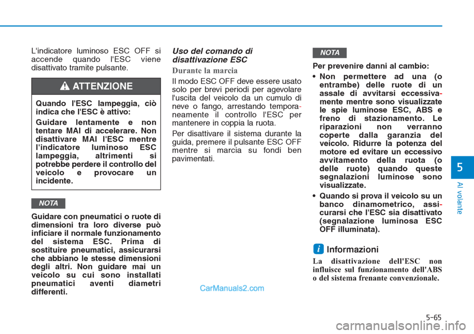 Hyundai Tucson 2019  Manuale del proprietario (in Italian) 5-65
Al volante
5
Lindicatore luminoso ESC OFF si
accende quando lESC viene
disattivato tramite pulsante.
Guidare con pneumatici o ruote di
dimensioni tra loro diverse può
inficiare il normale funz