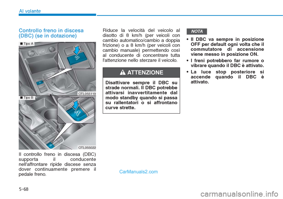 Hyundai Tucson 2019 Manuale del proprietario (in Italian) 5-68
Al volante
Controllo freno in discesa
(DBC) (se in dotazione)
Il controllo freno in discesa (DBC)
supporta il conducente
nellaffrontare ripide discese senza
dover continuamente premere il
pedale Hyundai Tucson 2019 Manuale del proprietario (in Italian) 5-68
Al volante
Controllo freno in discesa
(DBC) (se in dotazione)
Il controllo freno in discesa (DBC)
supporta il conducente
nellaffrontare ripide discese senza
dover continuamente premere il
pedale