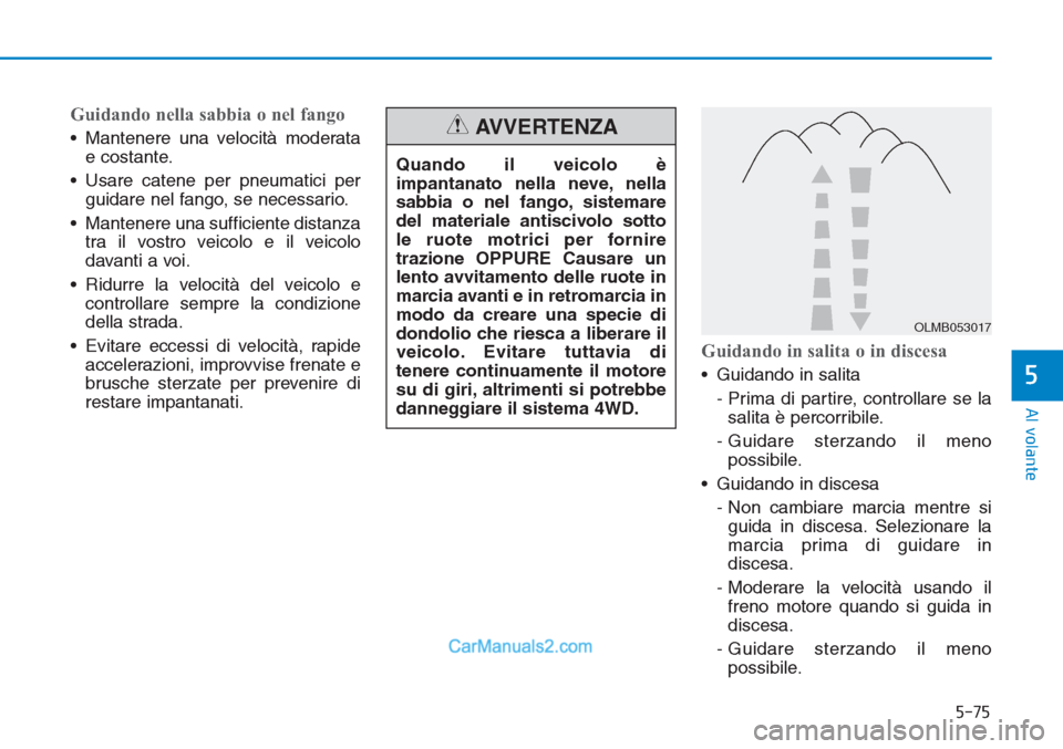 Hyundai Tucson 2019 Manuale del proprietario (in Italian) 5-75
Al volante
5
Guidando nella sabbia o nel fango
• Mantenere una velocità moderata
e costante.
• Usare catene per pneumatici per
guidare nel fango, se necessario.
• Mantenere una sufficiente Hyundai Tucson 2019 Manuale del proprietario (in Italian) 5-75
Al volante
5
Guidando nella sabbia o nel fango
• Mantenere una velocità moderata
e costante.
• Usare catene per pneumatici per
guidare nel fango, se necessario.
• Mantenere una sufficiente
