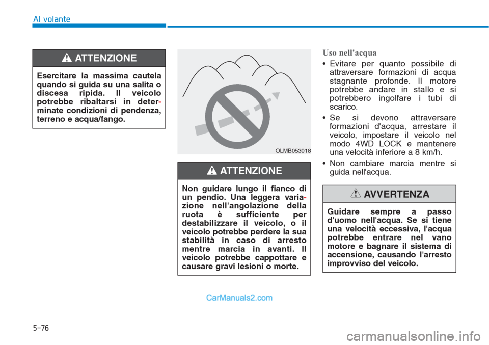Hyundai Tucson 2019  Manuale del proprietario (in Italian) 5-76
Al volante
Uso nellacqua
• Evitare per quanto possibile di
attraversare formazioni di acqua
stagnante profonde. Il motore
potrebbe andare in stallo e si
potrebbero ingolfare i tubi di
scarico.