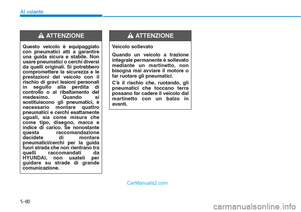 Hyundai Tucson 2019  Manuale del proprietario (in Italian) 5-80
Al volante
Questo veicolo è equipaggiato
con pneumatici atti a garantire
una guida sicura e stabile. Non
usare pneumatici o cerchi diversi
da quelli originali. Si potrebbero
compromettere la sic