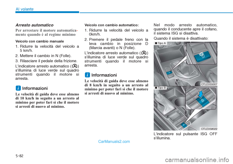 Hyundai Tucson 2019 Manuale del proprietario (in Italian) 5-82
Al volante
Arresto automatico
Per arrestare il motore automatica-
mente quando è al regime minimo
Veicolo con cambio manuale
1. Ridurre la velocità del veicolo a
5 km/h.
2. Mettere il cambio i Hyundai Tucson 2019 Manuale del proprietario (in Italian) 5-82
Al volante
Arresto automatico
Per arrestare il motore automatica-
mente quando è al regime minimo
Veicolo con cambio manuale
1. Ridurre la velocità del veicolo a
5 km/h.
2. Mettere il cambio i