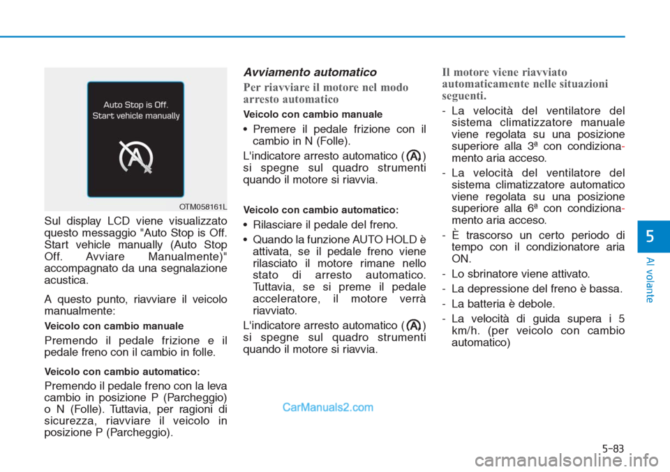 Hyundai Tucson 2019 Manuale del proprietario (in Italian) 5-83
Al volante
5
Sul display LCD viene visualizzato
questo messaggio "Auto Stop is Off.
Start vehicle manually (Auto Stop
Off. Avviare Manualmente)"
accompagnato da una segnalazione
acustica.
A quest Hyundai Tucson 2019 Manuale del proprietario (in Italian) 5-83
Al volante
5
Sul display LCD viene visualizzato
questo messaggio "Auto Stop is Off.
Start vehicle manually (Auto Stop
Off. Avviare Manualmente)"
accompagnato da una segnalazione
acustica.
A quest