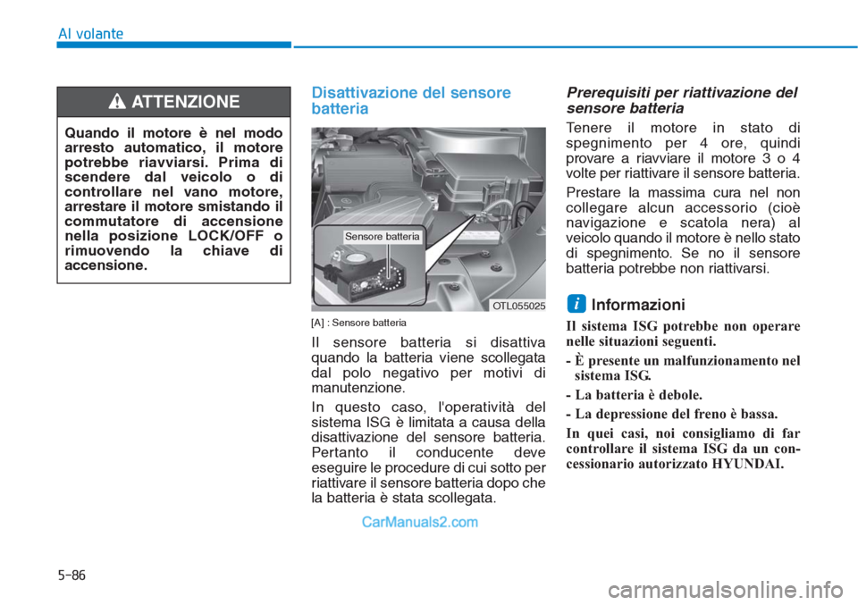 Hyundai Tucson 2019  Manuale del proprietario (in Italian) 5-86
Al volante
Disattivazione del sensore
batteria
[A] : Sensore batteria
Il sensore batteria si disattiva
quando la batteria viene scollegata
dal polo negativo per motivi di
manutenzione.
In questo 