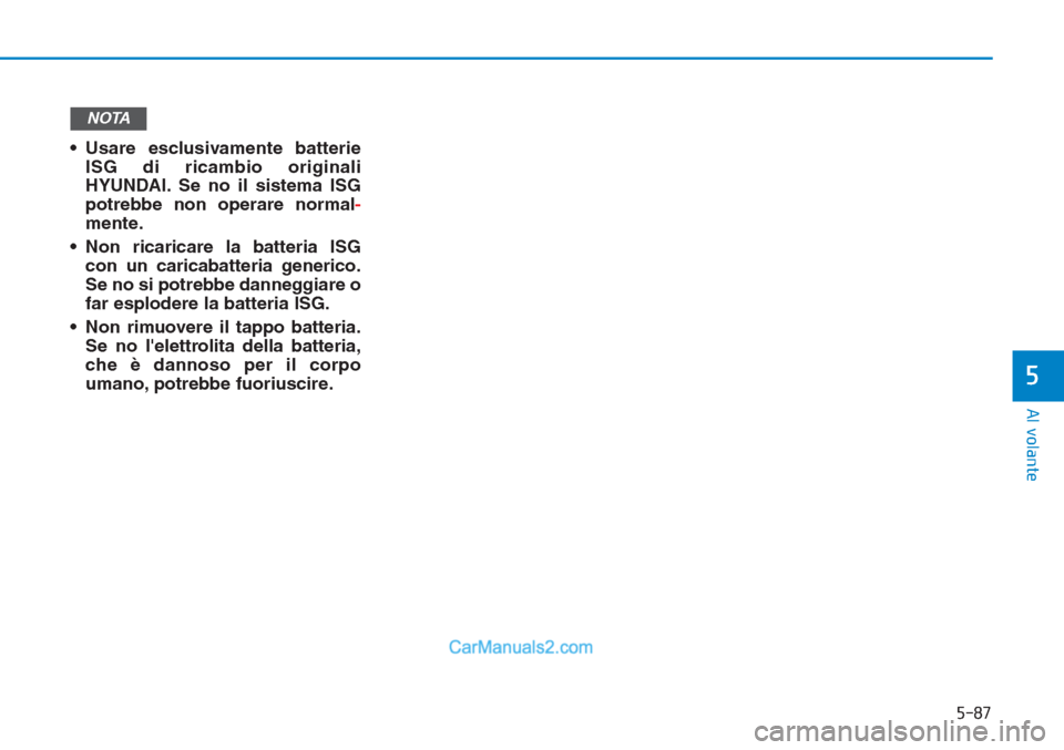 Hyundai Tucson 2019 Manuale del proprietario (in Italian) 5-87
Al volante
5
• Usare esclusivamente batterie
ISG di ricambio originali
HYUNDAI. Se no il sistema ISG
potrebbe non operare normal-
mente.
• Non ricaricare la batteria ISG
con un caricabatteria Hyundai Tucson 2019 Manuale del proprietario (in Italian) 5-87
Al volante
5
• Usare esclusivamente batterie
ISG di ricambio originali
HYUNDAI. Se no il sistema ISG
potrebbe non operare normal-
mente.
• Non ricaricare la batteria ISG
con un caricabatteria