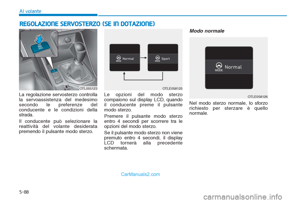 Hyundai Tucson 2019 Manuale del proprietario (in Italian) 5-88
Al volante
La regolazione servosterzo controlla
la servoassistenza del medesimo
secondo le preferenze del
conducente e le condizioni della
strada.
Il conducente può selezionare la
reattività de Hyundai Tucson 2019 Manuale del proprietario (in Italian) 5-88
Al volante
La regolazione servosterzo controlla
la servoassistenza del medesimo
secondo le preferenze del
conducente e le condizioni della
strada.
Il conducente può selezionare la
reattività de