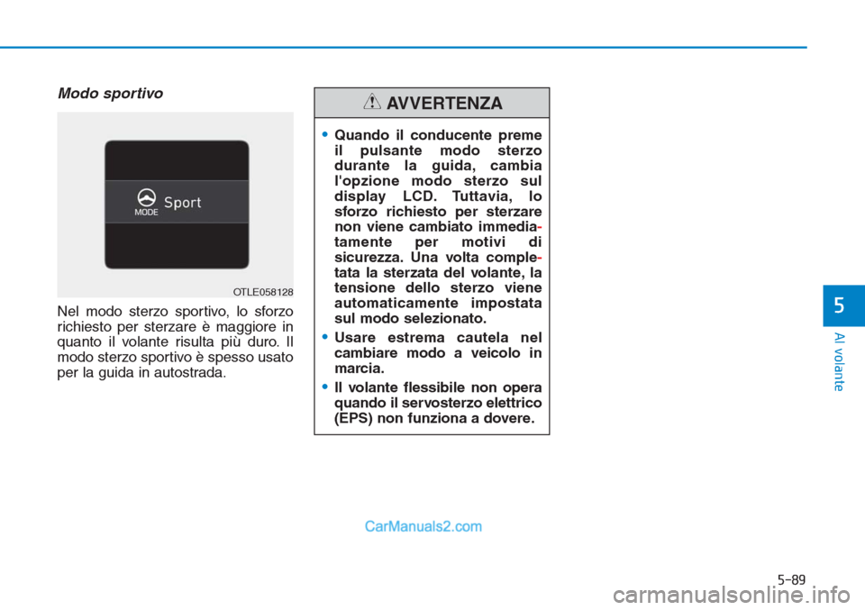 Hyundai Tucson 2019 Manuale del proprietario (in Italian) 5-89
Al volante
5
Modo sportivo
Nel modo sterzo sportivo, lo sforzo
richiesto per sterzare è maggiore in
quanto il volante risulta più duro. Il
modo sterzo sportivo è spesso usato
per la guida in a Hyundai Tucson 2019 Manuale del proprietario (in Italian) 5-89
Al volante
5
Modo sportivo
Nel modo sterzo sportivo, lo sforzo
richiesto per sterzare è maggiore in
quanto il volante risulta più duro. Il
modo sterzo sportivo è spesso usato
per la guida in a