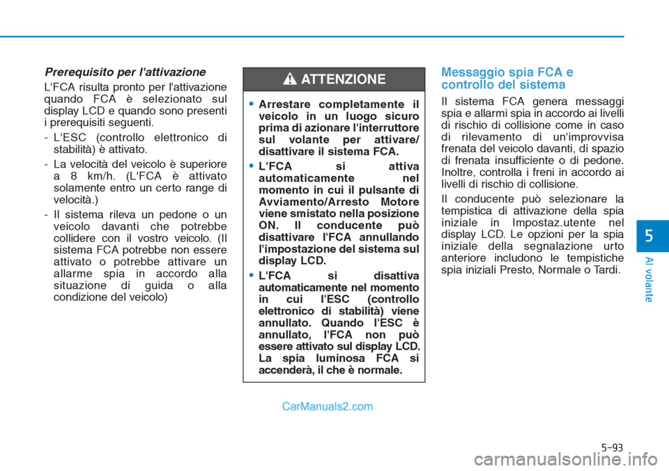 Hyundai Tucson 2019  Manuale del proprietario (in Italian) 5-93
Al volante
5
Prerequisito per lattivazione
LFCA risulta pronto per lattivazione
quando FCA è selezionato sul
display LCD e quando sono presenti
i prerequisiti seguenti.
- LESC (controllo ele