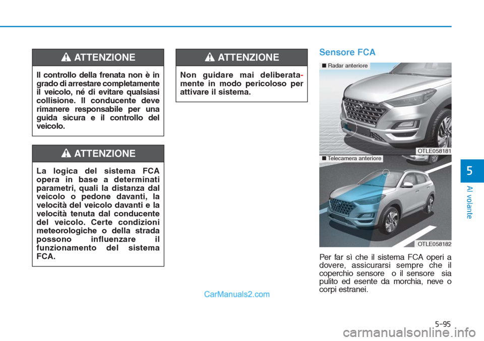 Hyundai Tucson 2019  Manuale del proprietario (in Italian) 5-95
Al volante
5
Sensore FCA
Per far sì che il sistema FCA operi a
dovere, assicurarsi sempre che il
coperchio sensore  o il sensore  sia
pulito ed esente da morchia, neve o
corpi estranei. Il contr