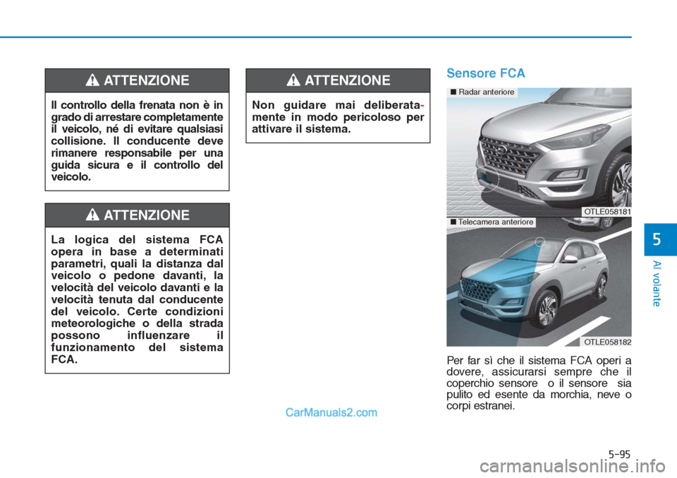 Hyundai Tucson 2019 Manuale del proprietario (in Italian) 5-95
Al volante
5
Sensore FCA
Per far sì che il sistema FCA operi a
dovere, assicurarsi sempre che il
coperchio sensore o il sensore sia
pulito ed esente da morchia, neve o
corpi estranei. Il contr Hyundai Tucson 2019 Manuale del proprietario (in Italian) 5-95
Al volante
5
Sensore FCA
Per far sì che il sistema FCA operi a
dovere, assicurarsi sempre che il
coperchio sensore o il sensore sia
pulito ed esente da morchia, neve o
corpi estranei. Il contr