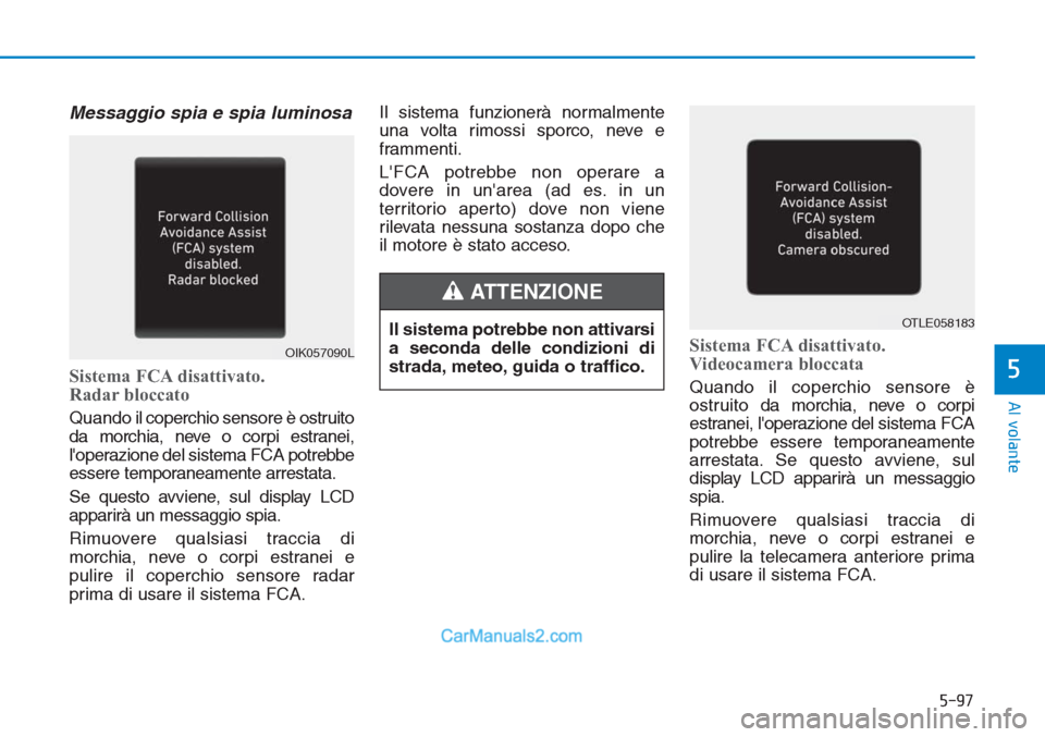 Hyundai Tucson 2019 Manuale del proprietario (in Italian) 5-97
Al volante
5
Messaggio spia e spia luminosa
Sistema FCA disattivato.
Radar bloccato
Quando il coperchio sensore è ostruito
da morchia, neve o corpi estranei,
loperazione del sistema FCA potre Hyundai Tucson 2019 Manuale del proprietario (in Italian) 5-97
Al volante
5
Messaggio spia e spia luminosa
Sistema FCA disattivato.
Radar bloccato
Quando il coperchio sensore è ostruito
da morchia, neve o corpi estranei,
loperazione del sistema FCA potre