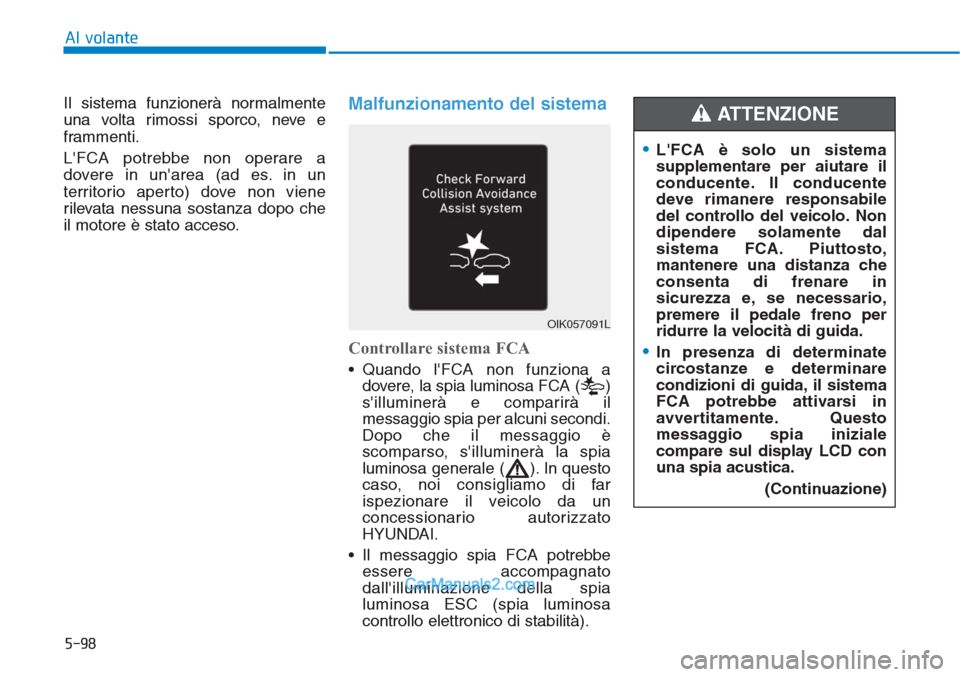 Hyundai Tucson 2019  Manuale del proprietario (in Italian) 5-98
Al volante
Il sistema funzionerà normalmente
una volta rimossi sporco, neve e
frammenti.
LFCA potrebbe non operare a
dovere in unarea (ad es. in un
territorio aperto) dove non viene
rilevata n