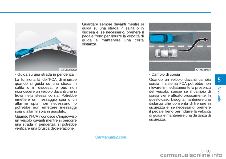 Hyundai Tucson 2019  Manuale del proprietario (in Italian) 5-103
Al volante
5
- Guida su una strada in pendenza
La funzionalità dellFCA diminuisce
quando si guida su una strada in
salita o in discesa, e può non
riconoscere un veicolo davanti che si
trova n