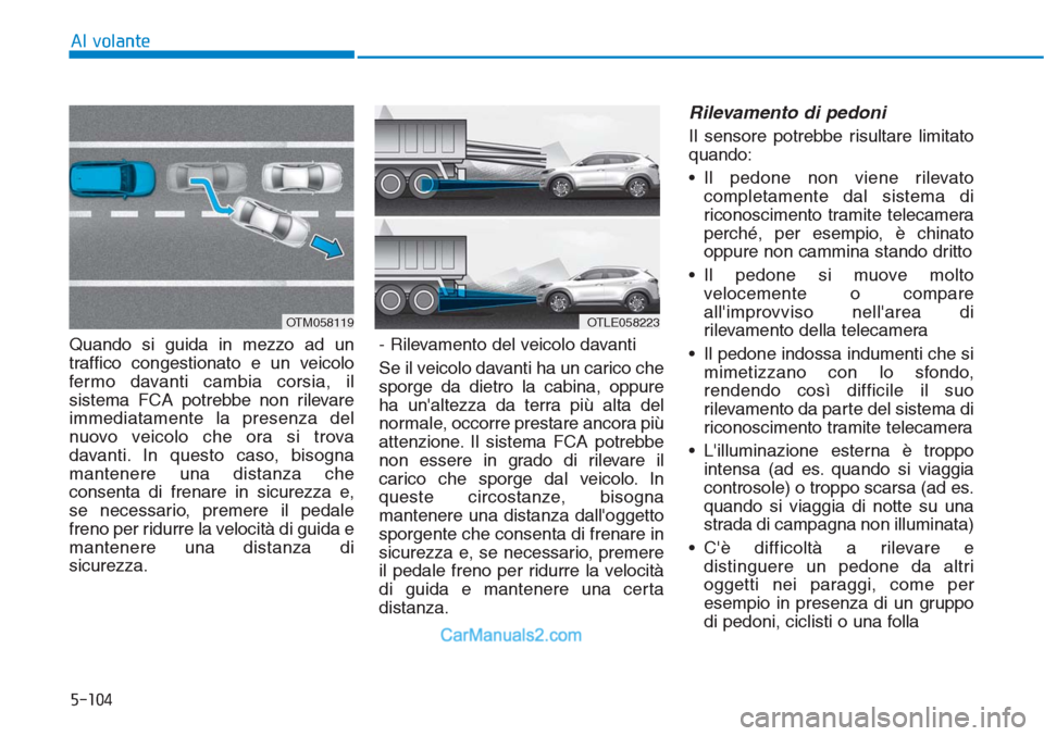 Hyundai Tucson 2019  Manuale del proprietario (in Italian) 5-104
Al volante
Quando si guida in mezzo ad un
traffico congestionato e un veicolo
fermo davanti cambia corsia, il
sistema FCA potrebbe non rilevare
immediatamente la presenza del
nuovo veicolo che o