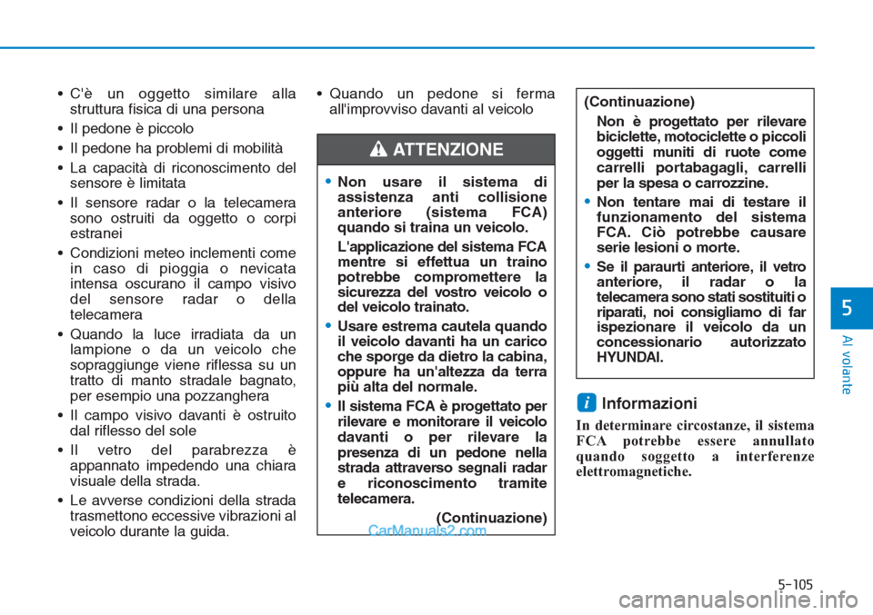 Hyundai Tucson 2019  Manuale del proprietario (in Italian) 5-105
Al volante
5
• Cè un oggetto similare alla
struttura fisica di una persona
• Il pedone è piccolo
• Il pedone ha problemi di mobilità
• La capacità di riconoscimento del
sensore è l