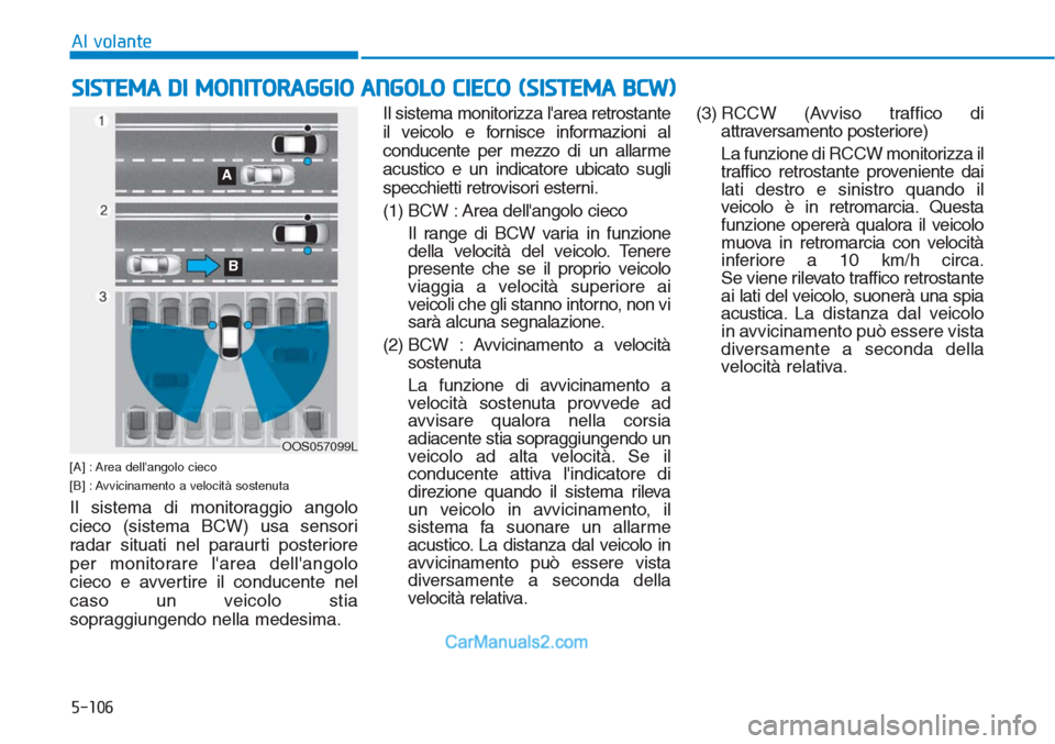 Hyundai Tucson 2019  Manuale del proprietario (in Italian) 5-106
Al volante
[A] : Area dellangolo cieco
[B] : Avvicinamento a velocità sostenuta 
Il sistema di monitoraggio angolo
cieco (sistema BCW) usa sensori
radar situati nel paraurti posteriore
per mon