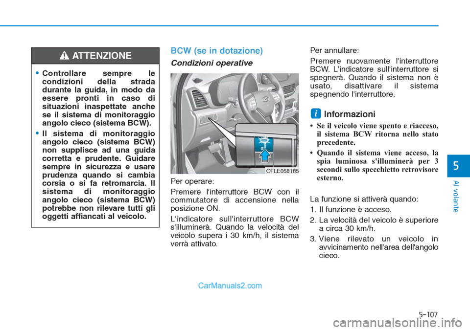 Hyundai Tucson 2019  Manuale del proprietario (in Italian) 5-107
Al volante
5
BCW (se in dotazione) 
Condizioni operative
Per operare:
Premere linterruttore BCW con il
commutatore di accensione nella
posizione ON.
Lindicatore sullinterruttore BCW
sillumin