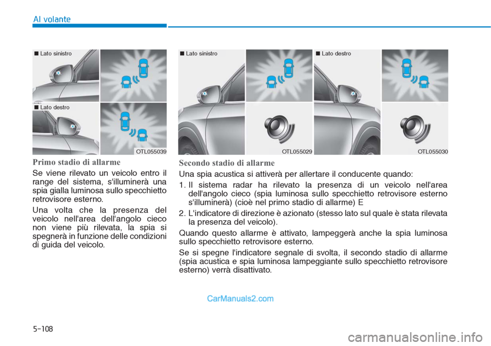 Hyundai Tucson 2019  Manuale del proprietario (in Italian) 5-108
Al volante
Primo stadio di allarme
Se viene rilevato un veicolo entro il
range del sistema, silluminerà una
spia gialla luminosa sullo specchietto
retrovisore esterno.
Una volta che la presenz