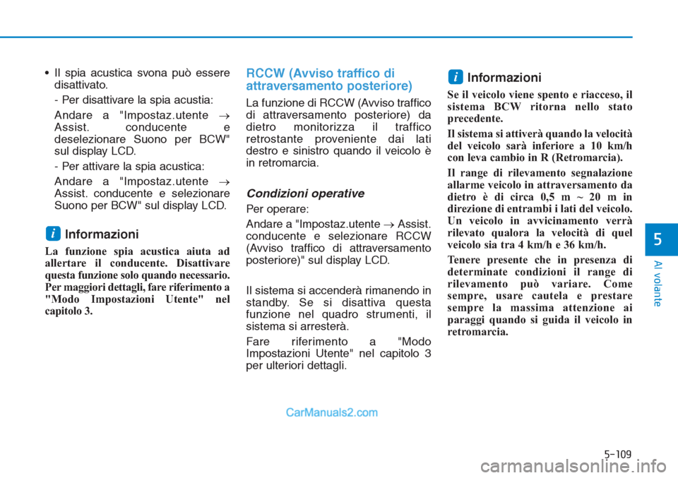 Hyundai Tucson 2019  Manuale del proprietario (in Italian) 5-109
Al volante
5
• Il spia acustica svona può essere
disattivato.
- Per disattivare la spia acustia:
Andare a "Impostaz.utente →
Assist. conducente e
deselezionare Suono per BCW"
sul display LC