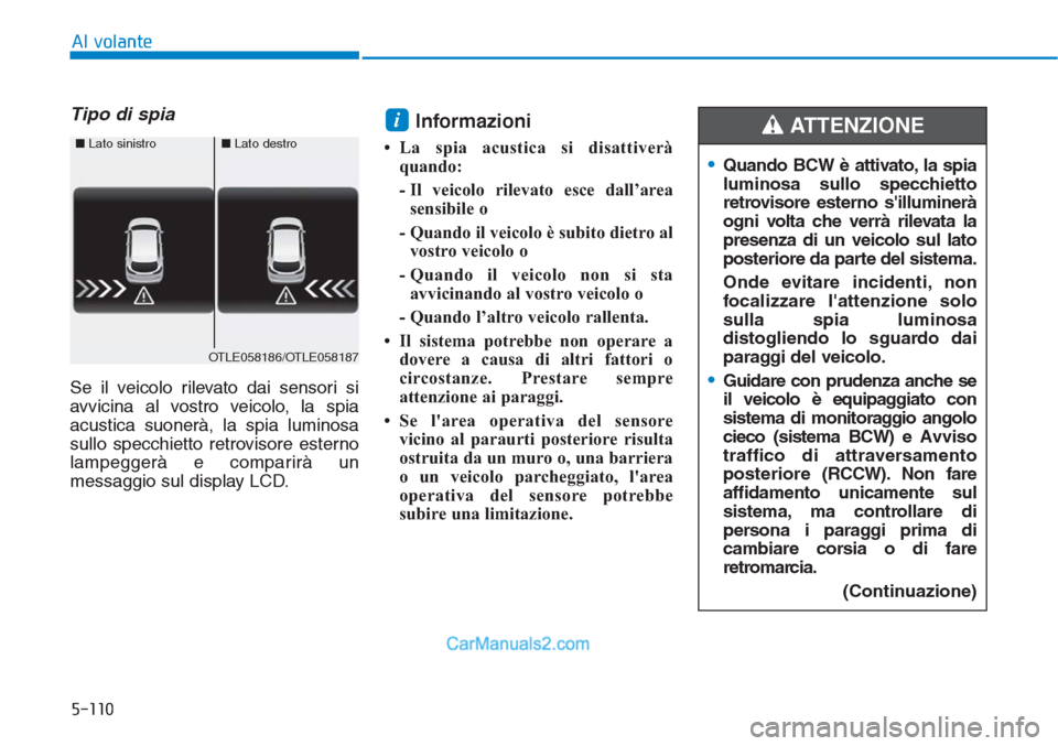 Hyundai Tucson 2019  Manuale del proprietario (in Italian) 5-110
Al volante
Tipo di spia
Se il veicolo rilevato dai sensori si
avvicina al vostro veicolo, la spia
acustica suonerà, la spia luminosa
sullo specchietto retrovisore esterno
lampeggerà e comparir