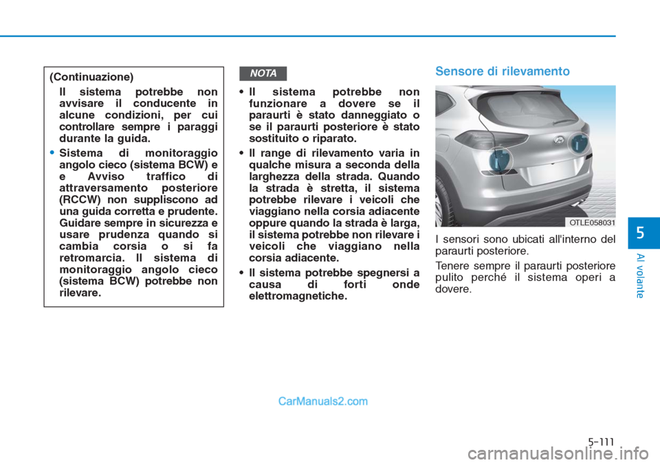 Hyundai Tucson 2019  Manuale del proprietario (in Italian) 5-111
Al volante
5
• Il sistema potrebbe non
funzionare a dovere se il
paraurti è stato danneggiato o
se il paraurti posteriore è stato
sostituito o riparato.
• Il range di rilevamento varia in
