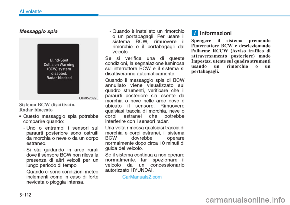 Hyundai Tucson 2019  Manuale del proprietario (in Italian) 5-112
Al volante
Messaggio spia
Sistema BCW disattivato. 
Radar bloccato
• Questo messaggio spia potrebbe
comparire quando:
- Uno o entrambi i sensori sul
paraurti posteriore sono ostruiti
da morchi