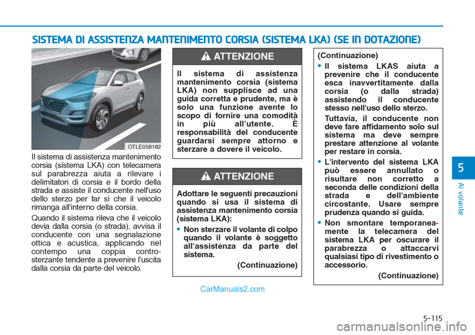 Hyundai Tucson 2019  Manuale del proprietario (in Italian) 5-115
Al volante
5
Il sistema di assistenza mantenimento
corsia (sistema LKA) con telecamera
sul parabrezza aiuta a rilevare i
delimitatori di corsia e il bordo della
strada e assiste il conducente ne