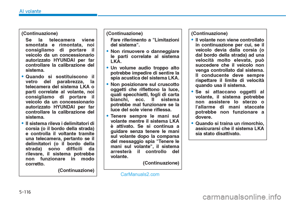 Hyundai Tucson 2019  Manuale del proprietario (in Italian) 5-116
Al volante
(Continuazione)
Se la telecamera viene
smontata e rimontata, noi
consigliamo di portare il
veicolo da un concessionario
autorizzato HYUNDAI per far
controllare la calibrazione del
sis