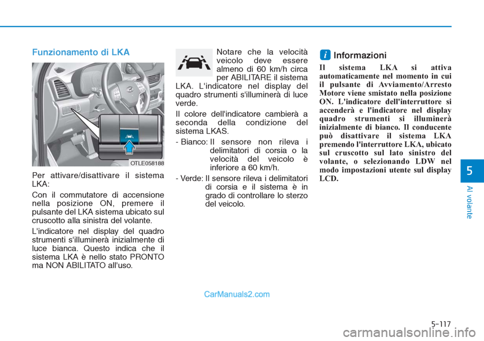 Hyundai Tucson 2019  Manuale del proprietario (in Italian) 5-117
Al volante
5
Funzionamento di LKA
Per attivare/disattivare il sistema
LKA:
Con il commutatore di accensione
nella posizione ON, premere il
pulsante del LKA sistema ubicato sul
cruscotto alla sin