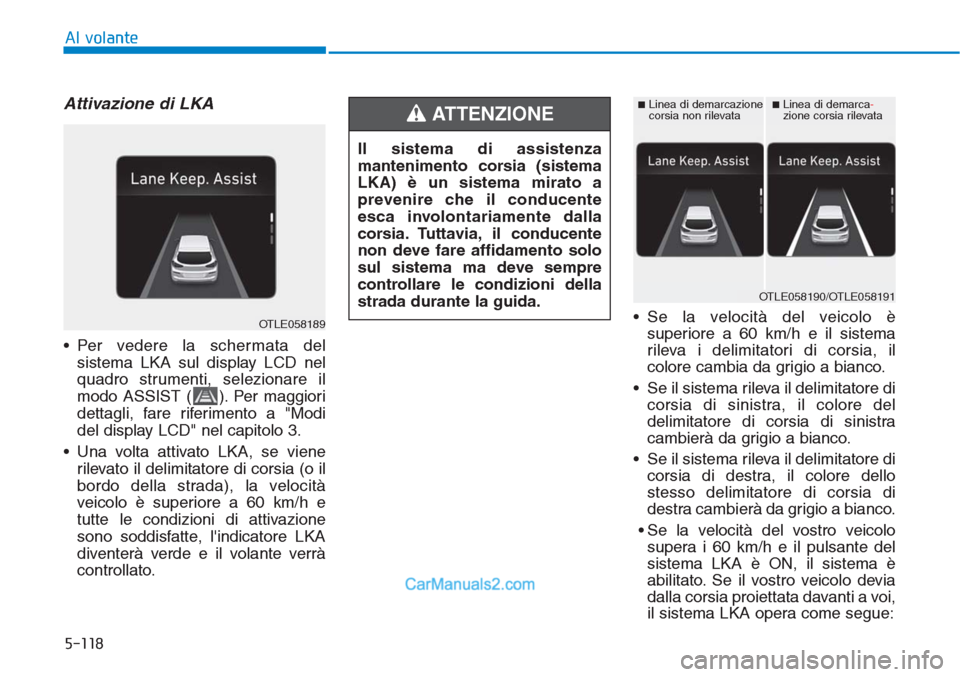 Hyundai Tucson 2019  Manuale del proprietario (in Italian) 5-118
Al volante
Attivazione di LKA
• Per vedere la schermata del
sistema LKA sul display LCD nel
quadro strumenti, selezionare il
modo ASSIST ( ). Per maggiori
dettagli, fare riferimento a "Modi
de