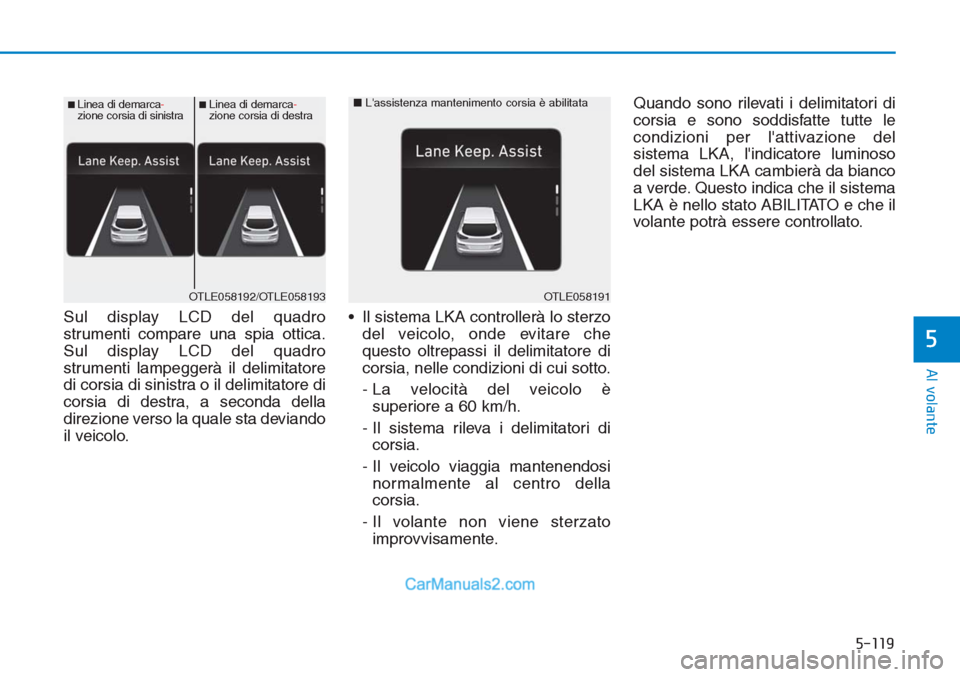Hyundai Tucson 2019  Manuale del proprietario (in Italian) 5-119
Al volante
5
Sul display LCD del quadro
strumenti compare una spia ottica.
Sul display LCD del quadro
strumenti lampeggerà il delimitatore
di corsia di sinistra o il delimitatore di
corsia di d