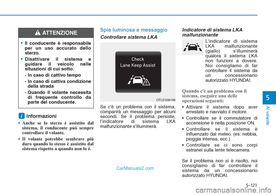 Hyundai Tucson 2019  Manuale del proprietario (in Italian) 5-121
Al volante
5
Informazioni 
• Anche se lo sterzo è assistito dal
sistema, il conducente può sempre
controllare il volante.
• Il volante potrebbe sembrare più
duro quando lo stesso è assis