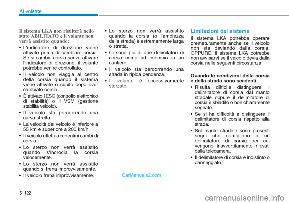 Hyundai Tucson 2019  Manuale del proprietario (in Italian) 5-122
Al volante
Il sistema LKA non risulterà nello
stato ABILITATO e il volante non
verrà assistito quando:
• Lindicatore di direzione viene
attivato prima di cambiare corsia.
Se si cambia corsi