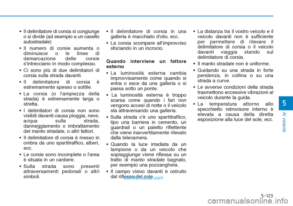 Hyundai Tucson 2019  Manuale del proprietario (in Italian) 5-123
Al volante
5
• Il delimitatore di corsia si congiunge
o si divide (ad esempio a un casello
autostradale)
• Il numero di corsie aumenta o
diminuisce o le linee di
demarcazione delle corsie
s