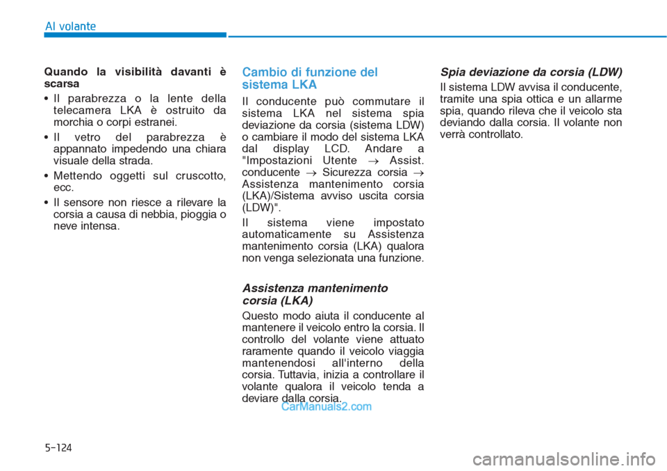 Hyundai Tucson 2019  Manuale del proprietario (in Italian) 5-124
Al volante
Quando la visibilità davanti è
scarsa
• Il parabrezza o la lente della
telecamera LKA è ostruito da
morchia o corpi estranei.
• Il vetro del parabrezza è
appannato impedendo u